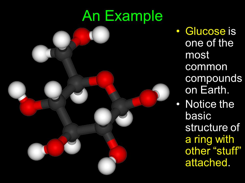An Example Glucose is one of the most common compounds on Earth.