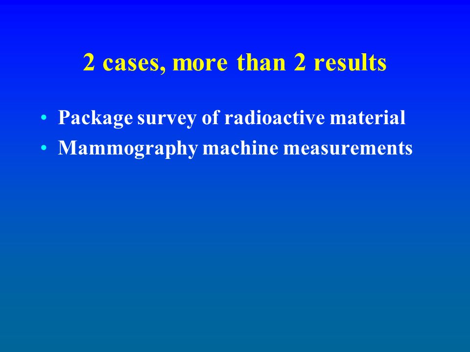 2 cases, more than 2 results Package survey of radioactive material Mammography machine measurements