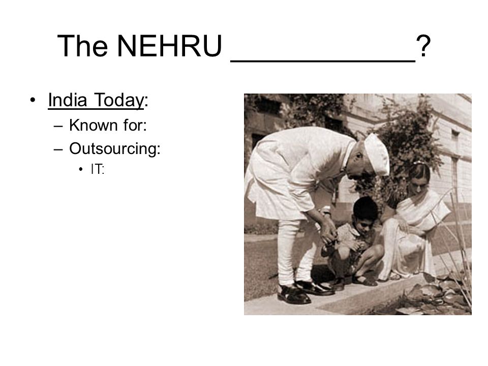 The NEHRU ___________ India Today: –Known for: –Outsourcing: IT: