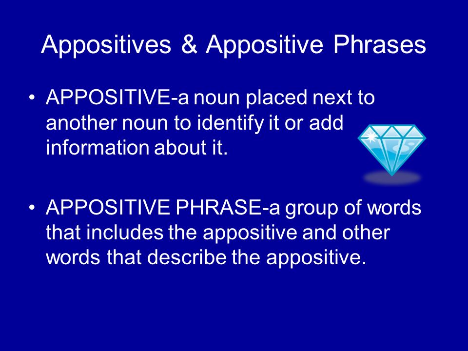 Appositives & Appositive Phrases APPOSITIVE-a noun placed next to another noun to identify it or add information about it.