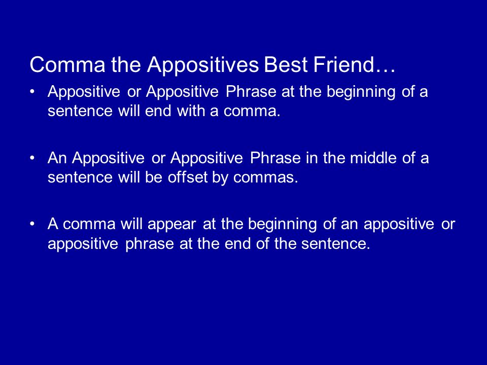 Comma the Appositives Best Friend… Appositive or Appositive Phrase at the beginning of a sentence will end with a comma.