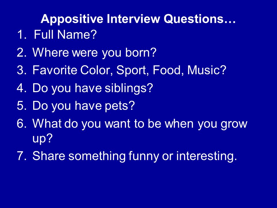1. Full Name. 2.Where were you born. 3.Favorite Color, Sport, Food, Music.