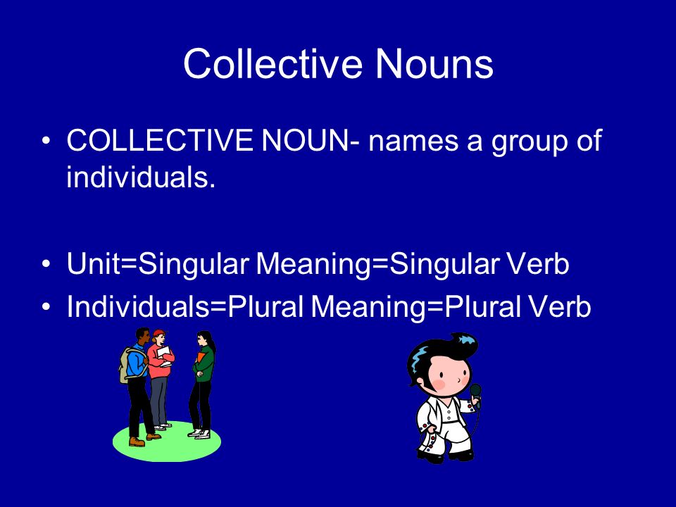 Collective Nouns COLLECTIVE NOUN- names a group of individuals.