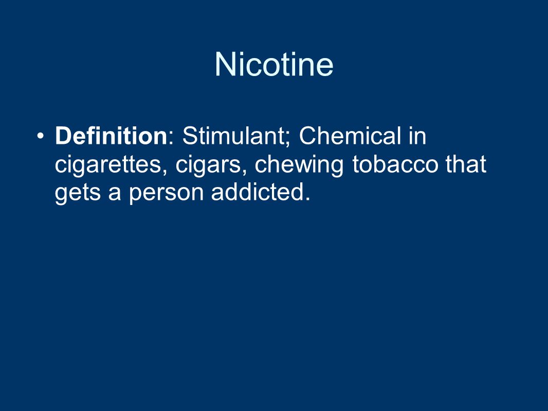 Nicotine Definition: Stimulant; Chemical in cigarettes, cigars, chewing tobacco that gets a person addicted.