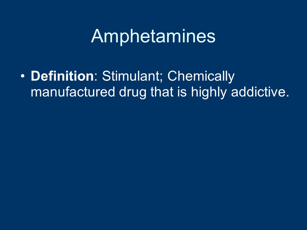 Amphetamines Definition: Stimulant; Chemically manufactured drug that is highly addictive.