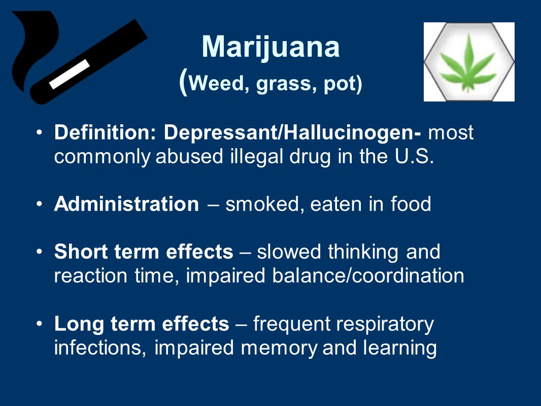 Marijuana ( Weed, grass, pot) Definition: Depressant/Hallucinogen- most commonly abused illegal drug in the U.S.