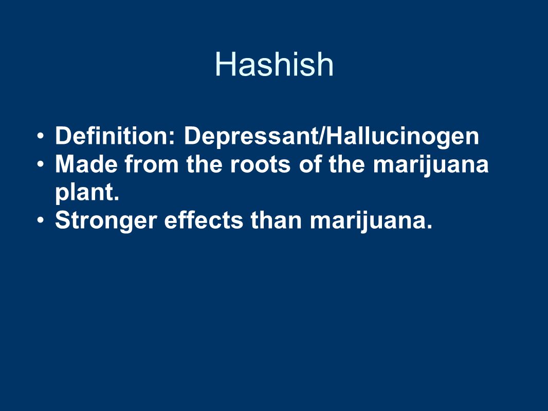 Hashish Definition: Depressant/Hallucinogen Made from the roots of the marijuana plant.
