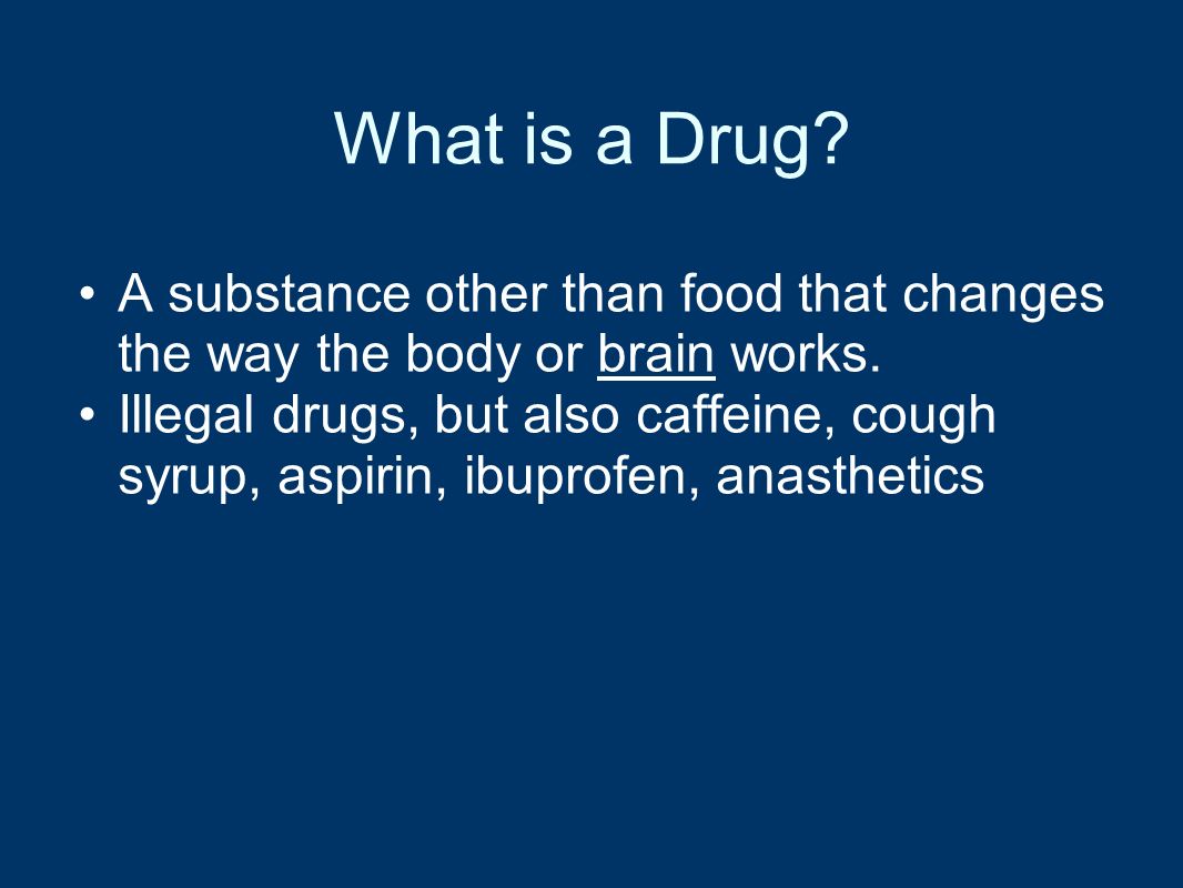 What is a Drug. A substance other than food that changes the way the body or brain works.