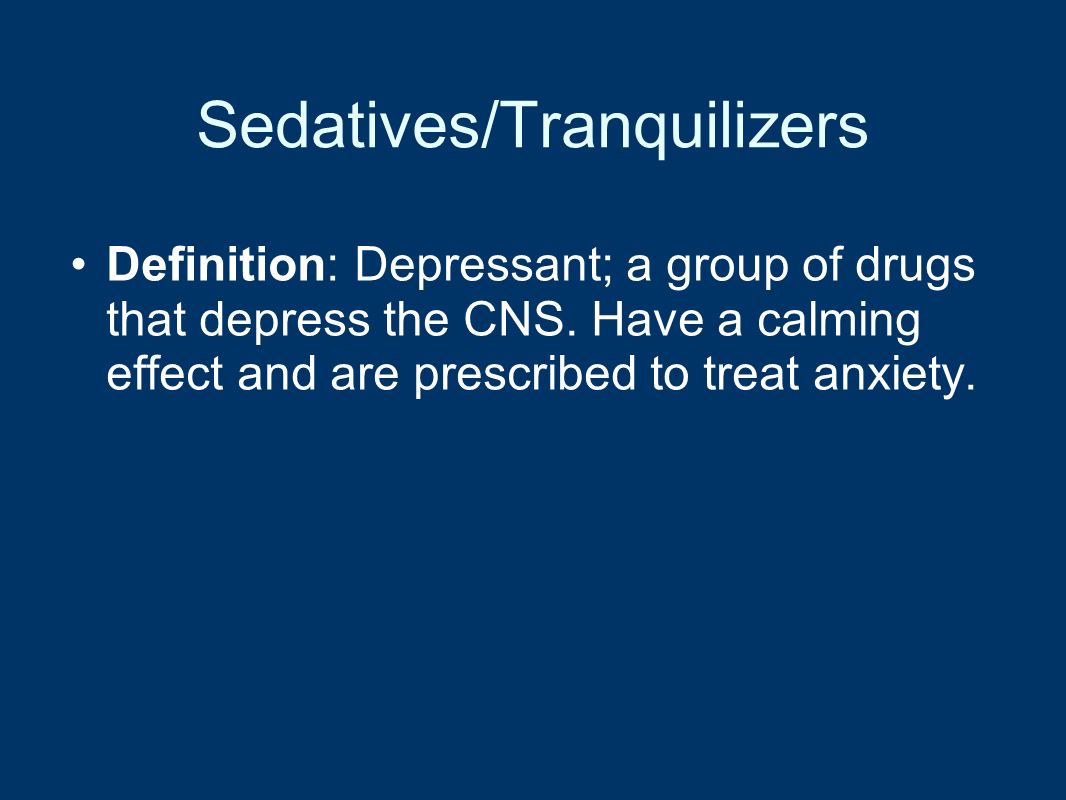 Sedatives/Tranquilizers Definition: Depressant; a group of drugs that depress the CNS.