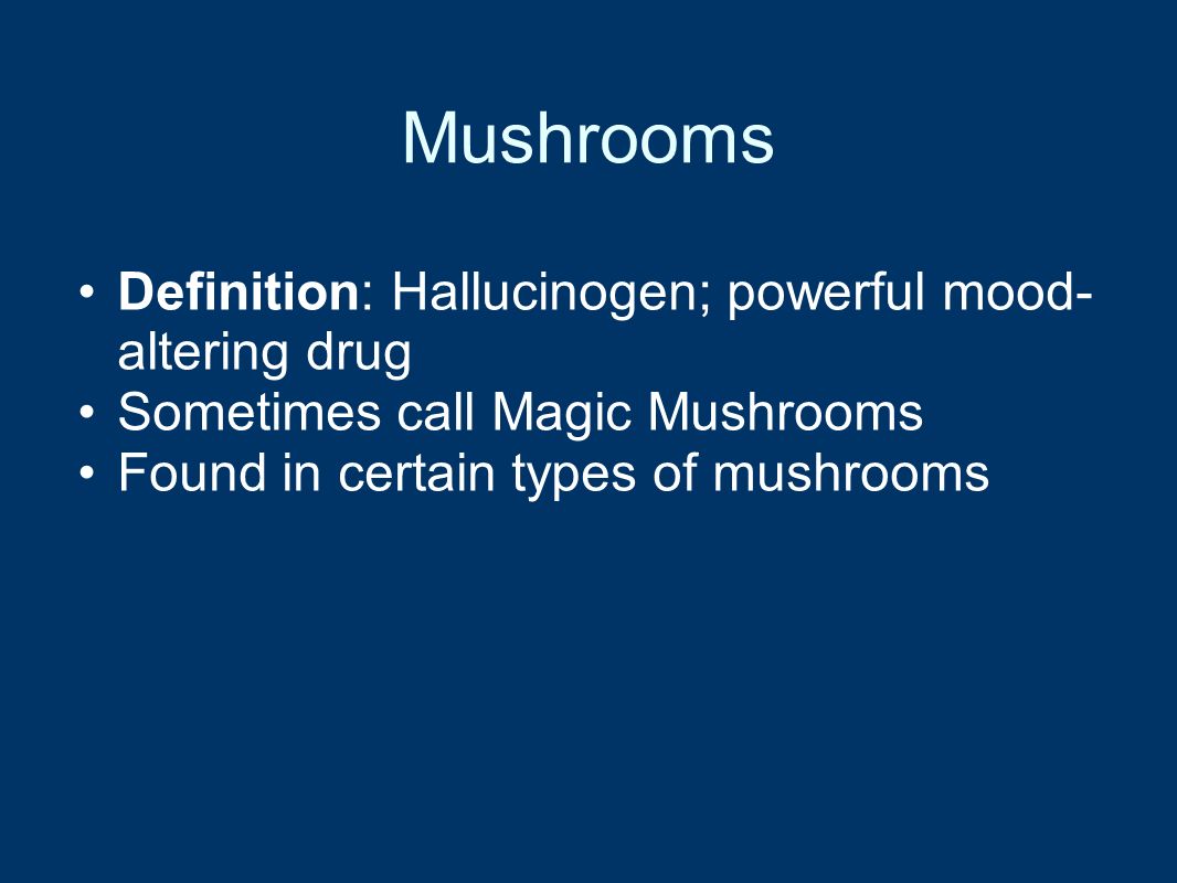 Mushrooms Definition: Hallucinogen; powerful mood- altering drug Sometimes call Magic Mushrooms Found in certain types of mushrooms