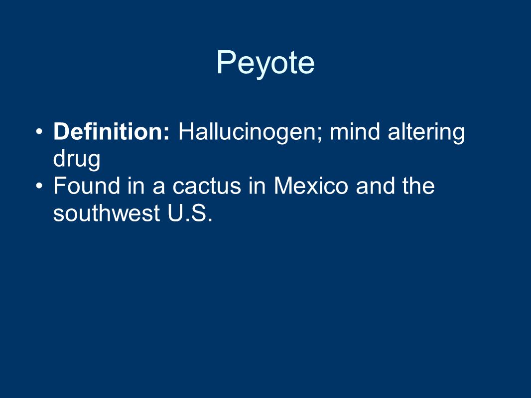 Peyote Definition: Hallucinogen; mind altering drug Found in a cactus in Mexico and the southwest U.S.