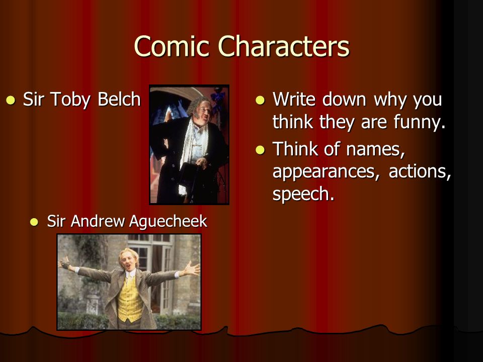 Comedy in Twelfth Night. Comic Characters Sir Andrew Aguecheek Sir Andrew  Aguecheek Sir Toby Belch Sir Toby Belch Write down why you think they are  funny. - ppt download