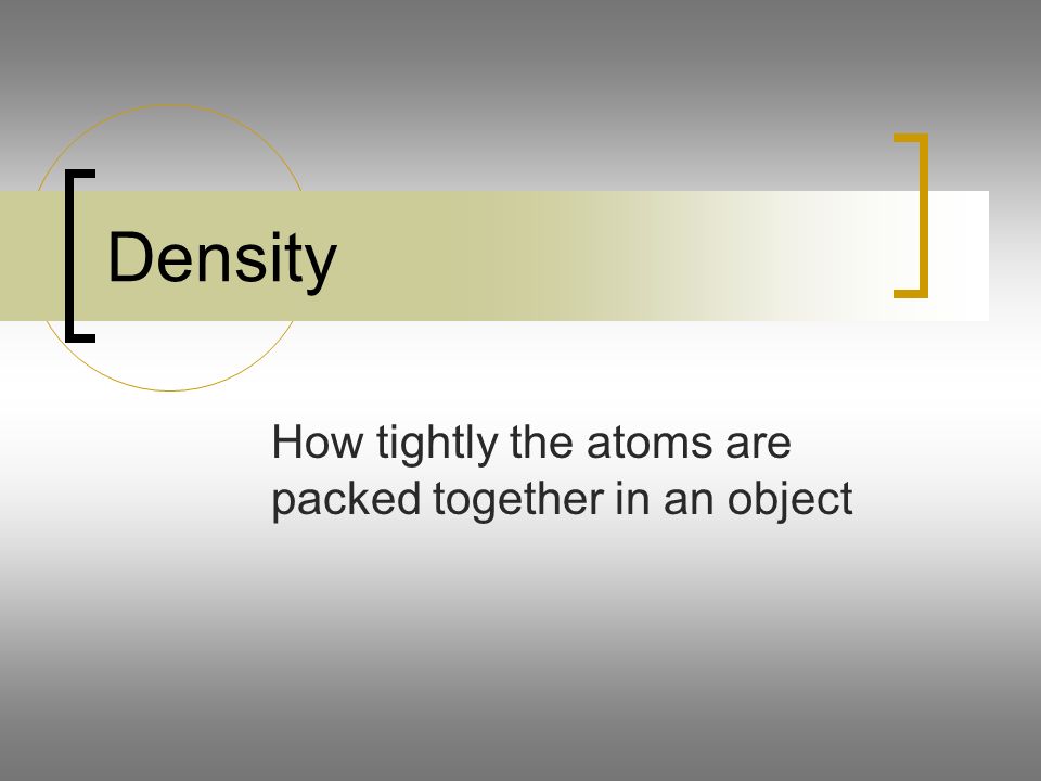 Density How tightly the atoms are packed together in an object