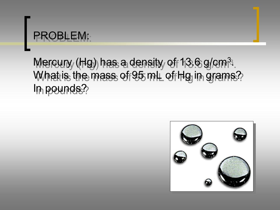 PROBLEM: Mercury (Hg) has a density of 13.6 g/cm 3.