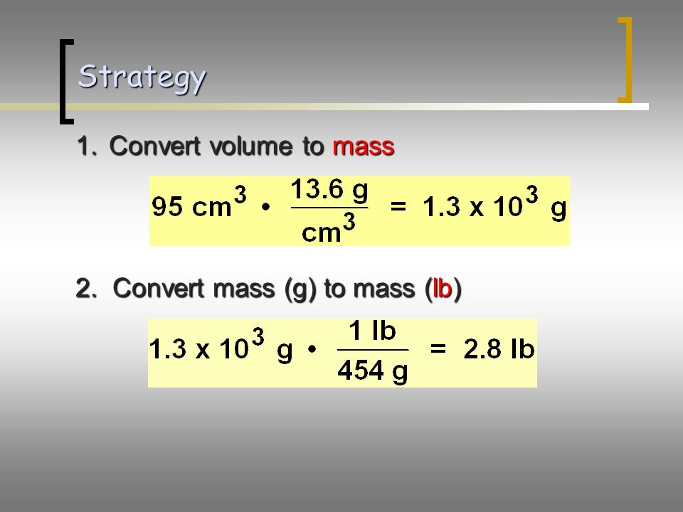 1.Convert volume to mass 2. Convert mass (g) to mass (lb) Strategy