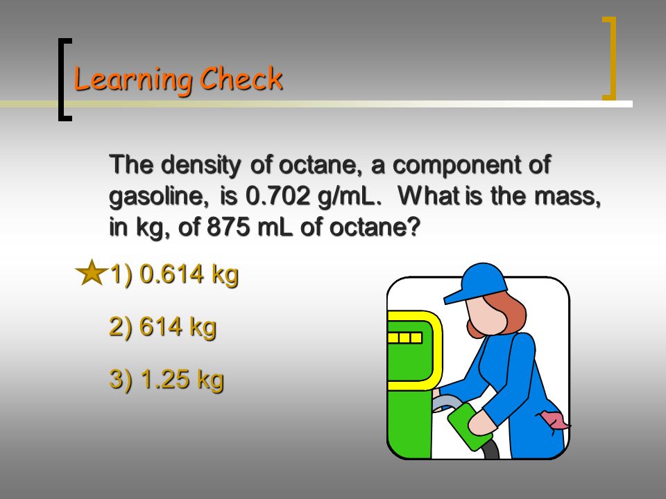 Learning Check The density of octane, a component of gasoline, is g/mL.