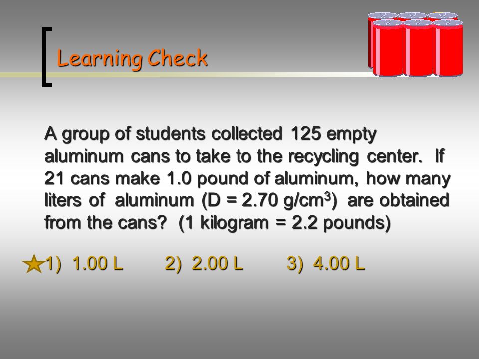 Learning Check A group of students collected 125 empty aluminum cans to take to the recycling center.