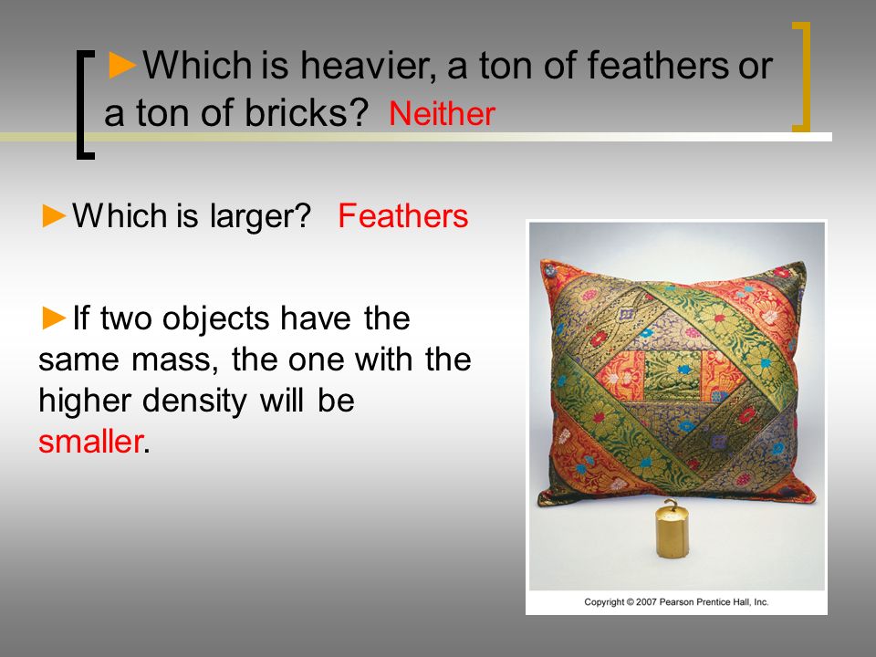 ► Which is heavier, a ton of feathers or a ton of bricks.