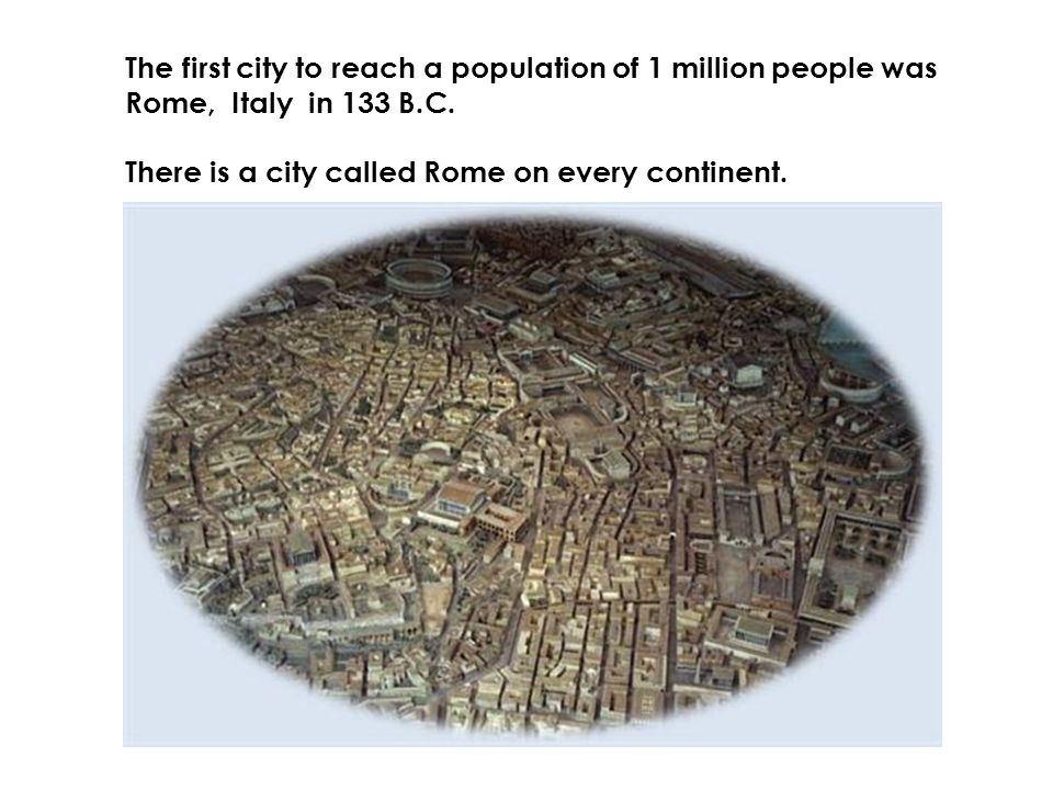 The first city to reach a population of 1 million people was Rome, Italy in 133 B.C.