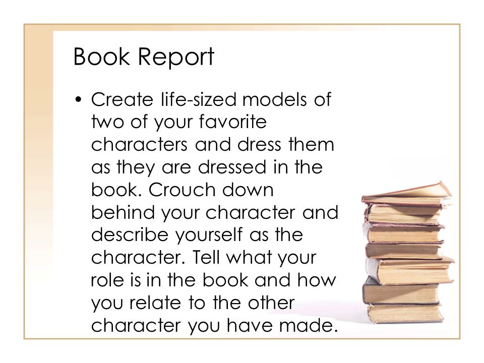 Book Report Create life-sized models of two of your favorite characters and dress them as they are dressed in the book.