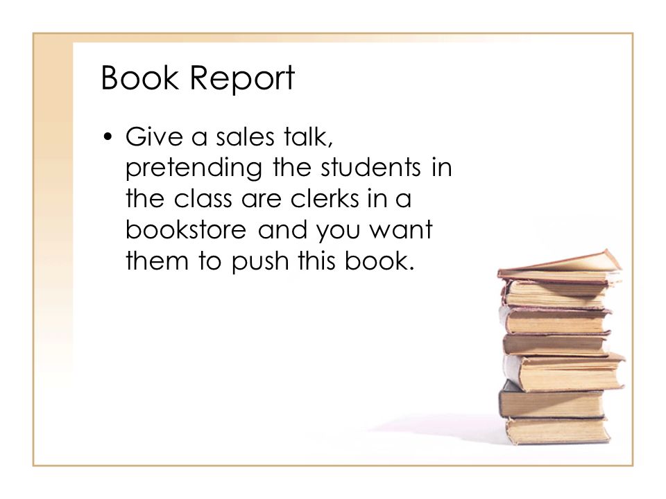Book Report Give a sales talk, pretending the students in the class are clerks in a bookstore and you want them to push this book.