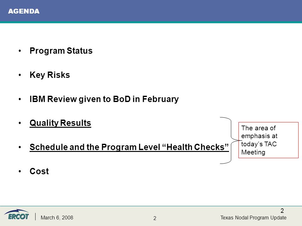 2 2 Texas Nodal Program UpdateMarch 6, 2008 AGENDA Program Status Key Risks IBM Review given to BoD in February Quality Results Schedule and the Program Level Health Checks Cost The area of emphasis at today’s TAC Meeting