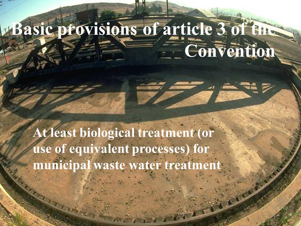 At least biological treatment (or use of equivalent processes) for municipal waste water treatment Basic provisions of article 3 of the Convention