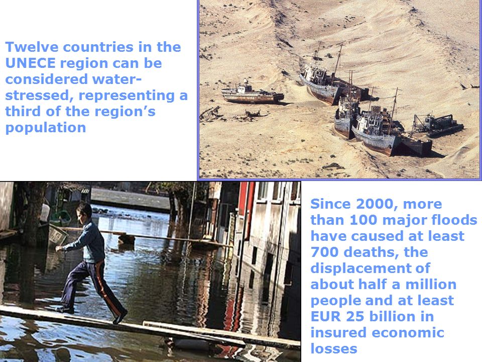 Acidified waters Twelve countries in the UNECE region can be considered water- stressed, representing a third of the region’s population Since 2000, more than 100 major floods have caused at least 700 deaths, the displacement of about half a million people and at least EUR 25 billion in insured economic losses
