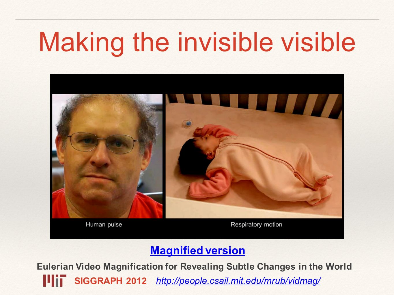 Making the invisible visible Eulerian Video Magnification for Revealing Subtle Changes in the World   Magnified version SIGGRAPH 2012