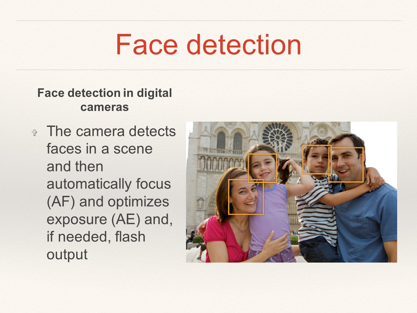 Face detection ❖ The camera detects faces in a scene and then automatically focus (AF) and optimizes exposure (AE) and, if needed, flash output Face detection in digital cameras