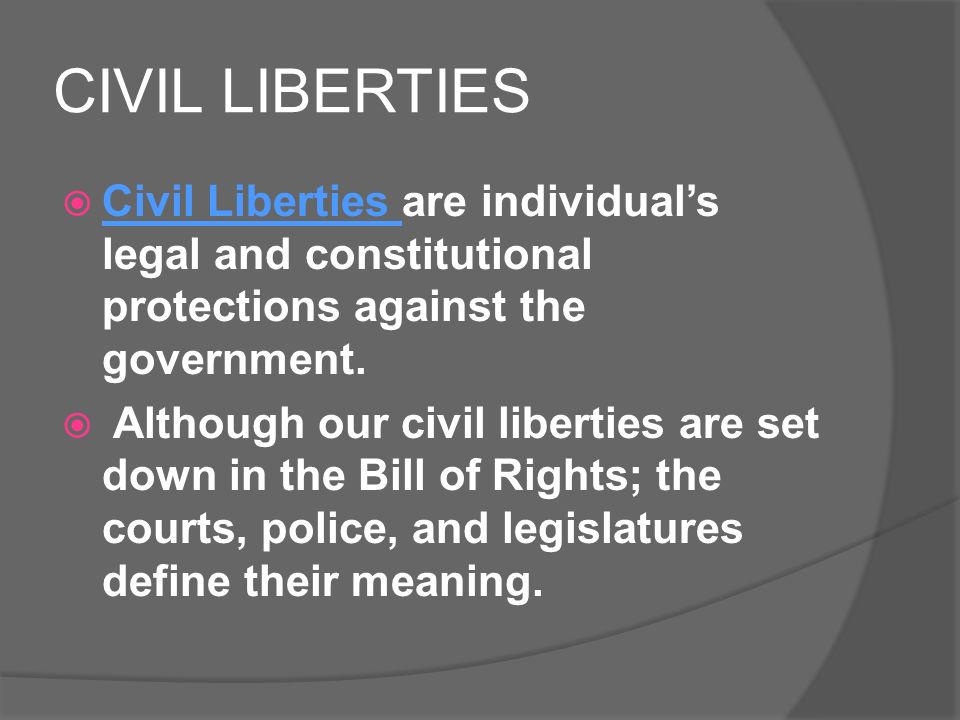 CIVIL LIBERTIES  Civil Liberties are individual’s legal and constitutional protections against the government.