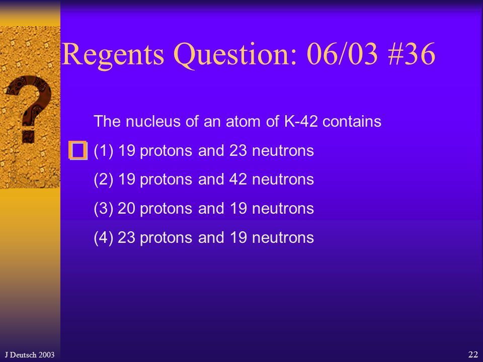J Deutsch Regents Question: 08/02 #4 What is the total number of protons in the nucleus of an atom of potassium-42.
