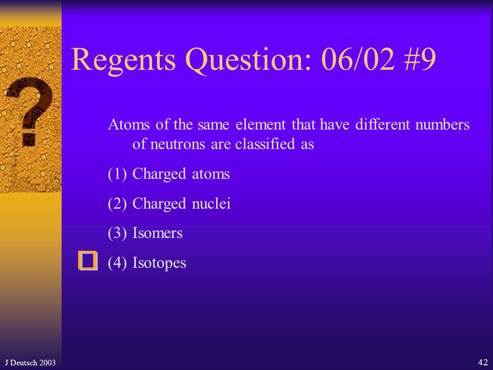 J Deutsch Regents Question: 06/02 #4 All the isotopes of a given atom have (1)the same mass number and same atomic number (2)the same mass number but different atomic numbers (3)different mass numbers but the same atomic number (4)different mass numbers and different atomic number