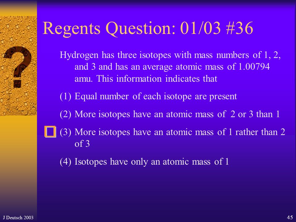 J Deutsch Regents Question: 06/03 # 4 The atomic mass of an element is calculated using the (1) atomic number and the ratios of its naturally occurring isotopes (2) atomic number and the half-lives of each of its isotopes (3) masses and the ratios of its naturally occurring isotopes (4) masses and the half-lives of each of its isotopes