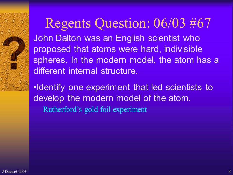 J Deutsch Regents Question cont’d Most of the alpha particles passed directly through the gold atoms undisturbed.