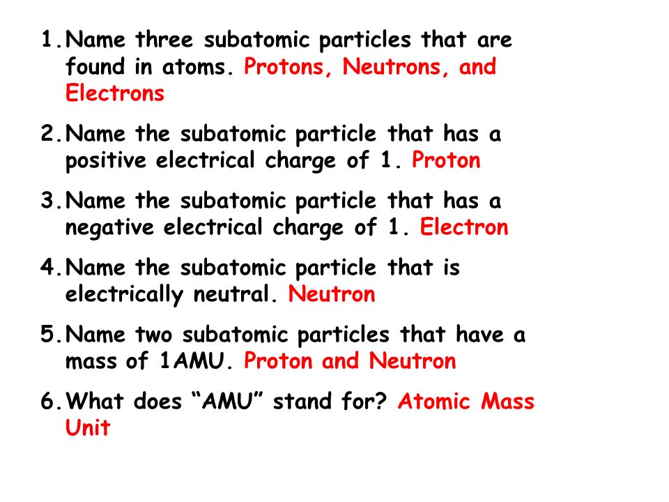 1.Name three subatomic particles that are found in atoms.