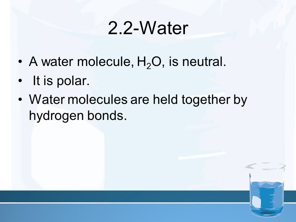 2.2-Water A water molecule, H 2 O, is neutral. It is polar.
