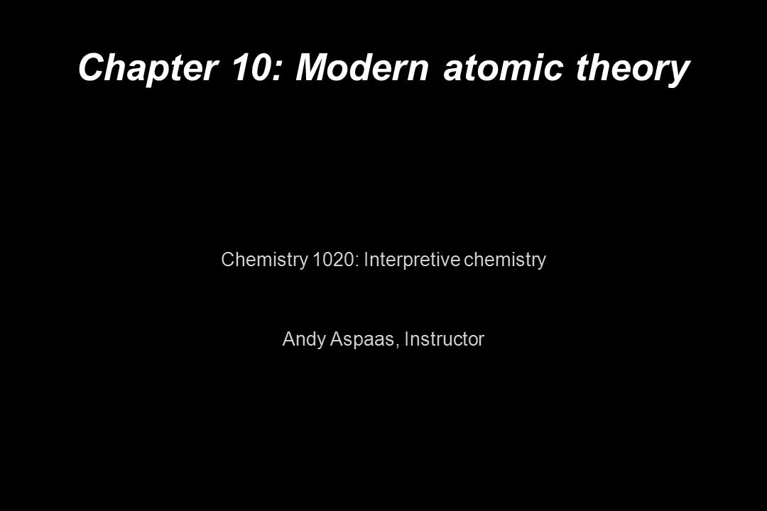 Chapter 10: Modern atomic theory Chemistry 1020: Interpretive chemistry Andy Aspaas, Instructor