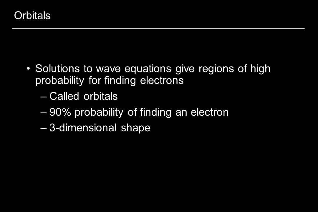 Orbitals Solutions to wave equations give regions of high probability for finding electrons –Called orbitals –90% probability of finding an electron –3-dimensional shape