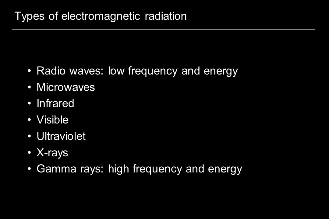 Types of electromagnetic radiation Radio waves: low frequency and energy Microwaves Infrared Visible Ultraviolet X-rays Gamma rays: high frequency and energy