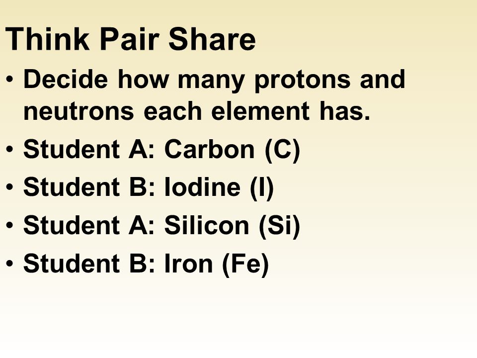 Think Pair Share Decide how many protons and neutrons each element has.