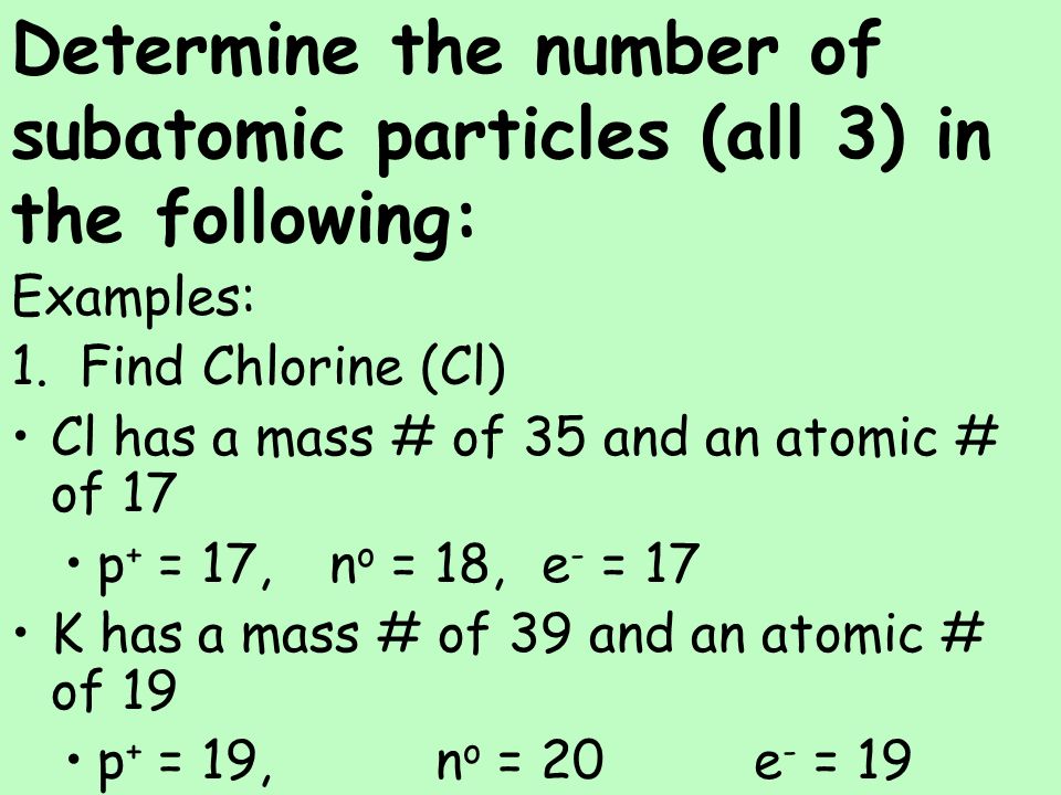 Determine the number of subatomic particles (all 3) in the following: Examples: 1.