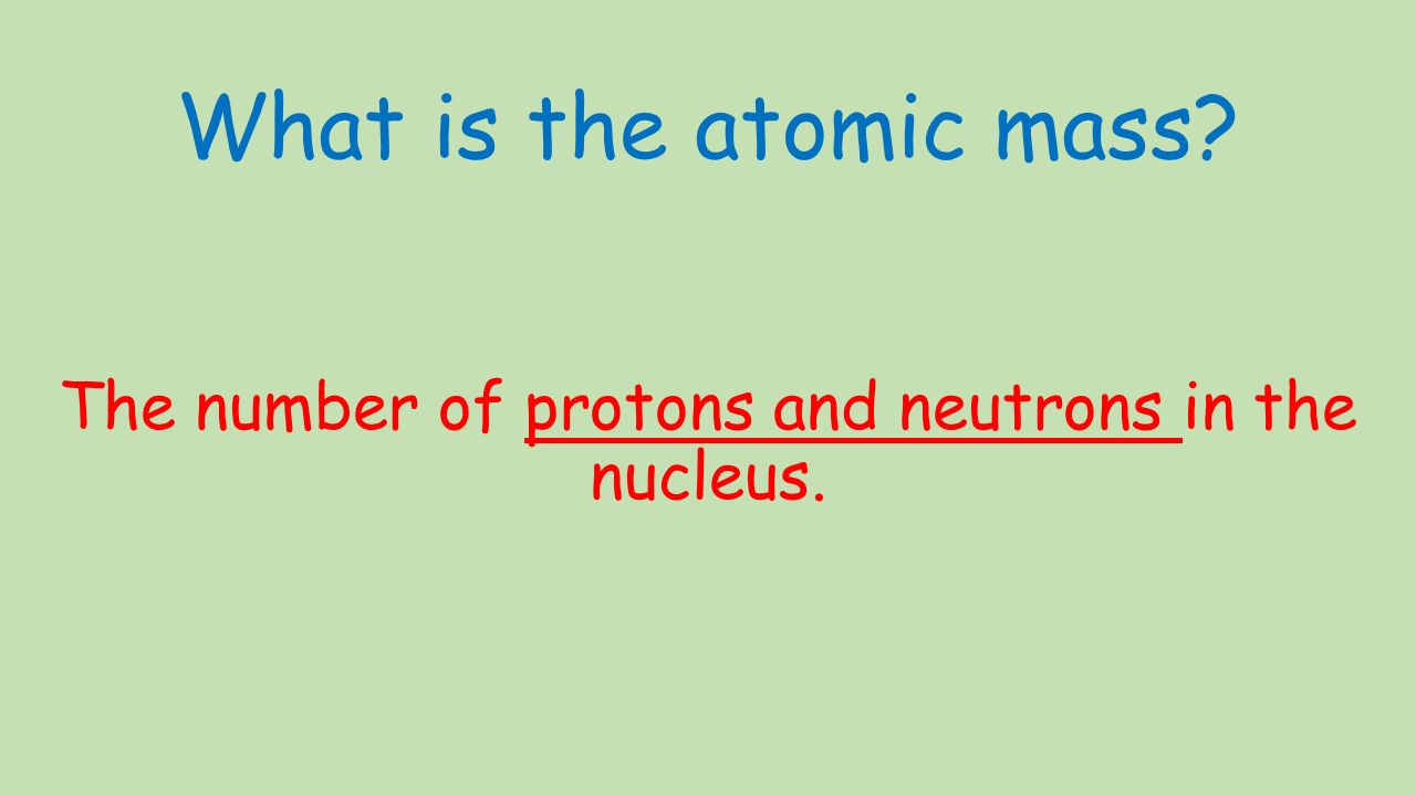 What is the atomic mass The number of protons and neutrons in the nucleus.