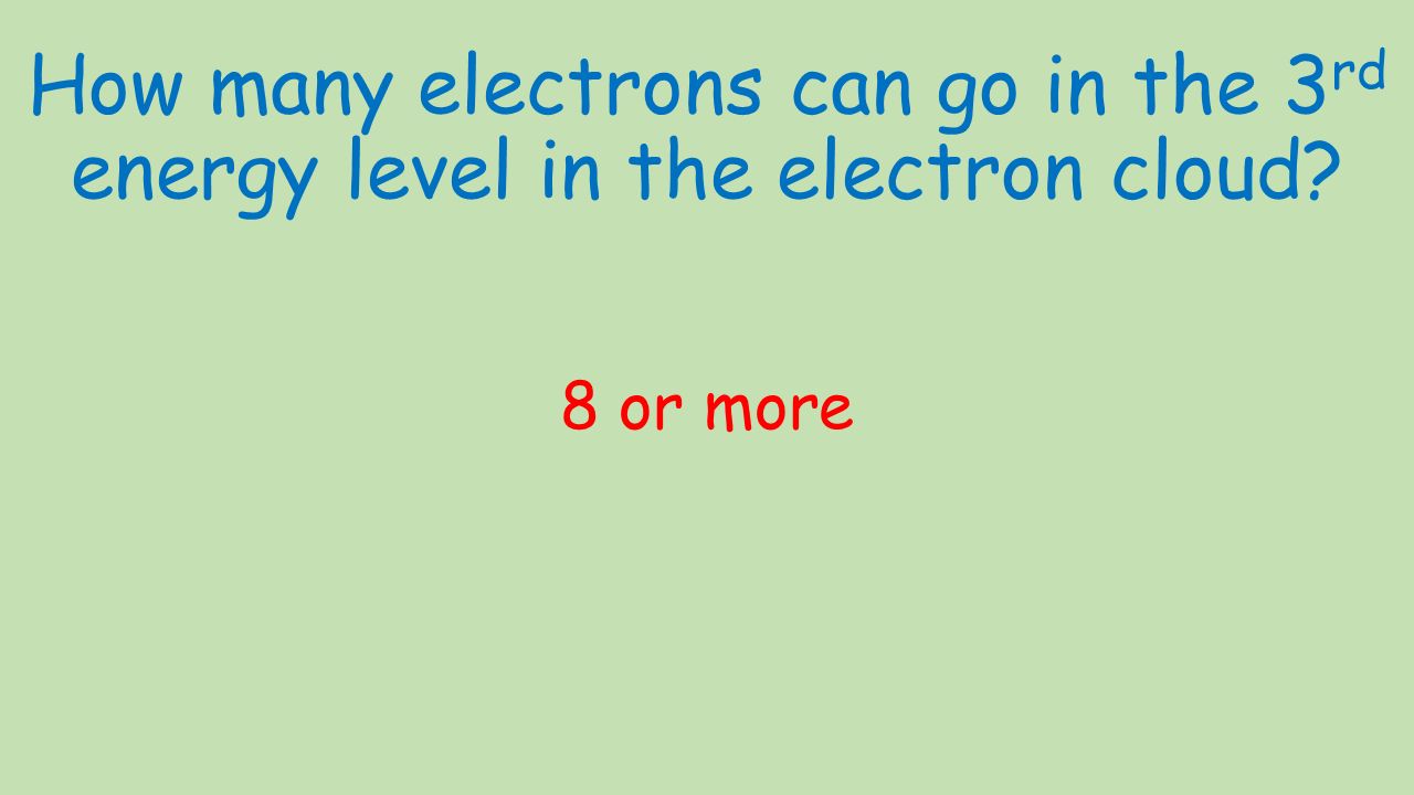 How many electrons can go in the 3 rd energy level in the electron cloud 8 or more