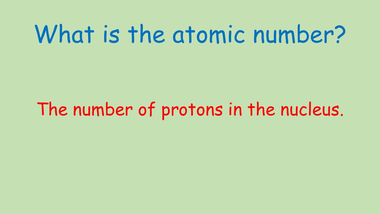 What is the atomic number The number of protons in the nucleus.