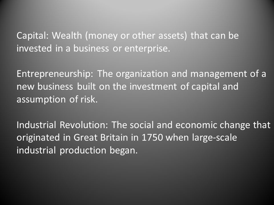 Capital: Wealth (money or other assets) that can be invested in a business or enterprise.