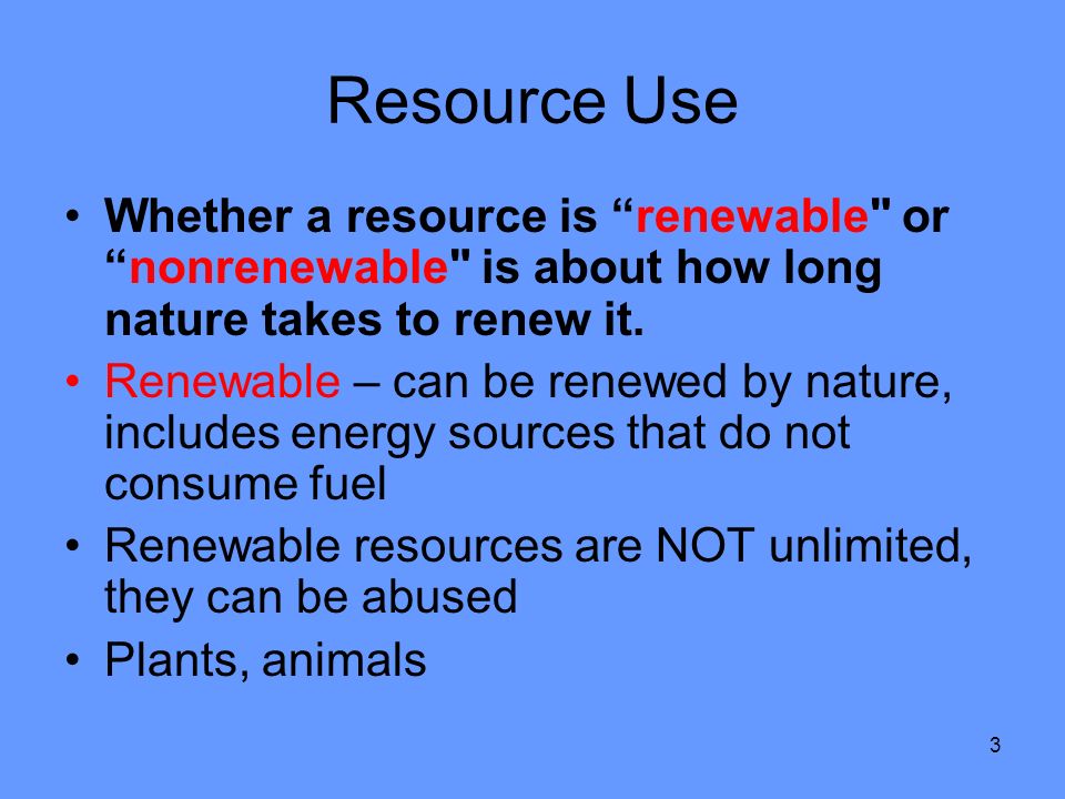 3 Resource Use Whether a resource is renewable or nonrenewable is about how long nature takes to renew it.
