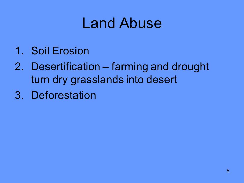 5 Land Abuse 1.Soil Erosion 2.Desertification – farming and drought turn dry grasslands into desert 3.Deforestation