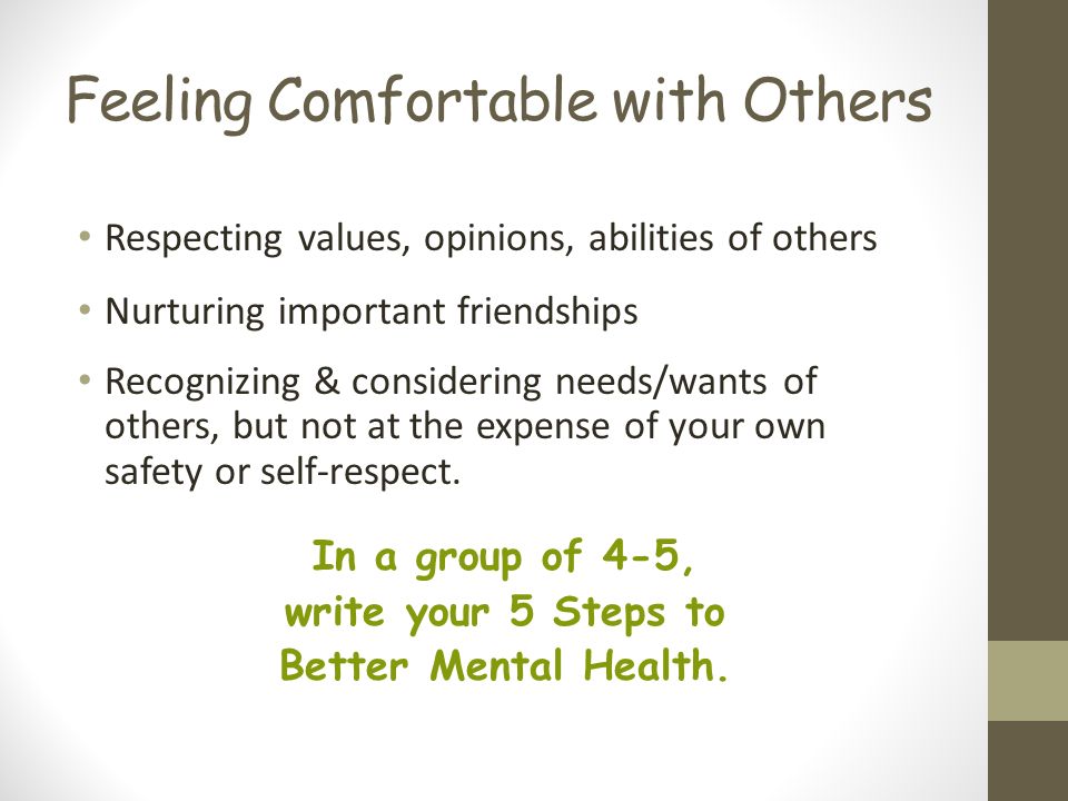 Feeling Comfortable with Others Respecting values, opinions, abilities of others Nurturing important friendships Recognizing & considering needs/wants of others, but not at the expense of your own safety or self-respect.