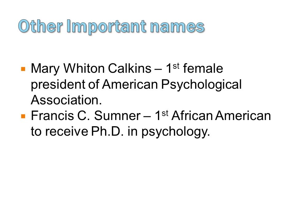  Mary Whiton Calkins – 1 st female president of American Psychological Association.